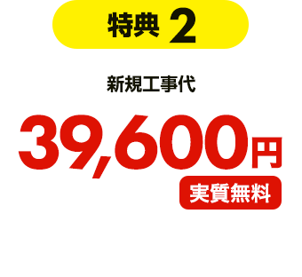 【特典2】新規工事代 39,600円実質無料