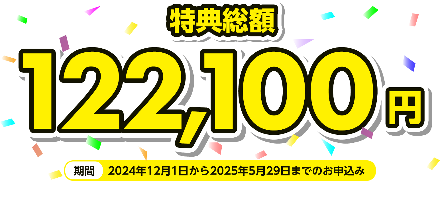 特典総額122,100円 期間：2024年12月1日から2025年5月31日までのお申込み