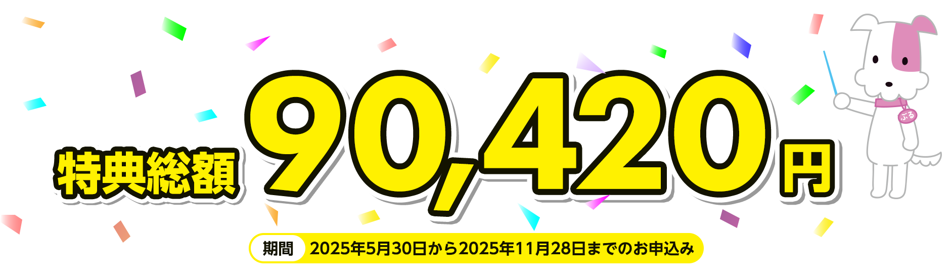 特典総額90,420円 期間：2025年5月30日から2025年11月28日までのお申込み