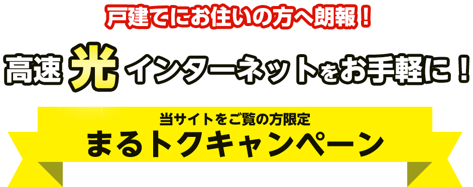 戸建てにお住まいの方へ朗報！高速光インターネットをお手軽に！当サイトをご覧の方限定 まるトクキャンペーン
